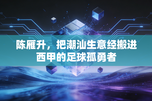 陈雁升,把潮汕生意经搬进西甲的足球孤勇者 陈雁升,把潮汕生意经搬进西甲的足球孤勇者