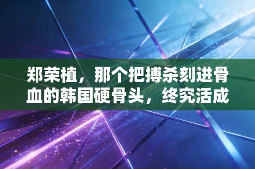 郑荣植,那个把搏杀刻进骨血的韩国硬骨头,终究活成了乒坛孤勇的注脚 郑荣植,那个把搏杀刻进骨血的韩国硬骨头,终究活成了乒坛孤勇的注脚