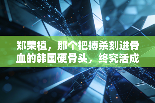 郑荣植,那个把搏杀刻进骨血的韩国硬骨头,终究活成了乒坛孤勇的注脚 郑荣植,那个把搏杀刻进骨血的韩国硬骨头,终究活成了乒坛孤勇的注脚