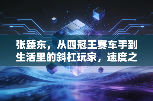 张臻东,从四冠王赛车手到生活里的斜杠玩家,速度之外的人生一样滚烫 张臻东,从四冠王赛车手到生活里的斜杠玩家,速度之外的人生一样滚烫