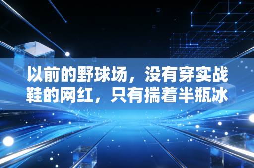 以前的野球场，没有穿实战鞋的网红，只有揣着半瓶冰红茶的愣头青