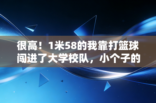 很高!1米58的我靠打篮球闯进了大学校队,小个子的体育梦想从来没有天花板 很高!1米58的我靠打篮球闯进了大学校队,小个子的体育梦想从来没有天花板