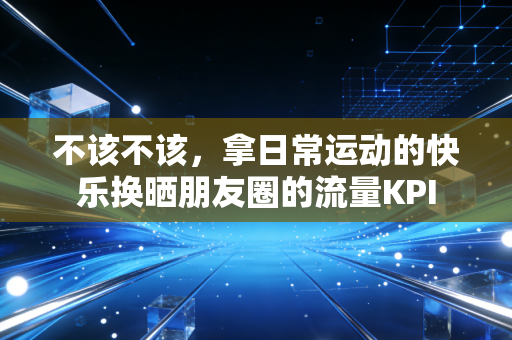 不该不该，拿日常运动的快乐换晒朋友圈的流量KPI