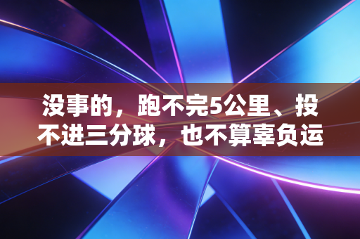 没事的,跑不完5公里、投不进三分球,也不算辜负运动 没事的,跑不完5公里、投不进三分球,也不算辜负运动