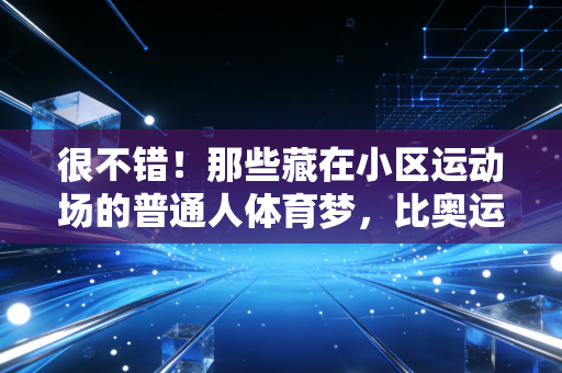 很不错!那些藏在小区运动场的普通人体育梦,比奥运金牌还戳人 很不错!那些藏在小区运动场的普通人体育梦,比奥运金牌还戳人