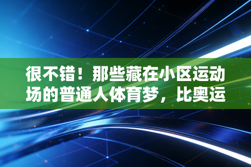 很不错！那些藏在小区运动场的普通人体育梦，比奥运金牌还戳人