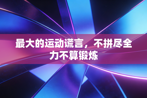 最大的运动谎言，不拼尽全力不算锻炼