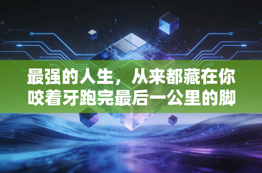 最强的人生,从来都藏在你咬着牙跑完最后一公里的脚步里 最强的人生,从来都藏在你咬着牙跑完最后一公里的脚步里