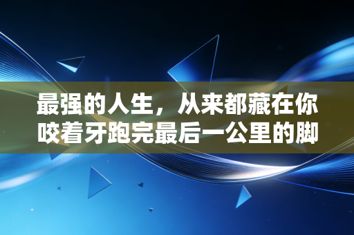 最强的人生，从来都藏在你咬着牙跑完最后一公里的脚步里