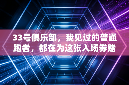 33号俱乐部，我见过的普通跑者，都在为这张入场券赌上半载光阴