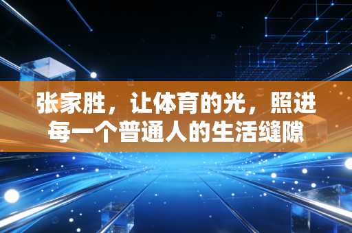 张家胜，让体育的光，照进每一个普通人的生活缝隙