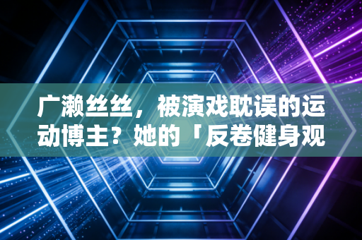 广濑丝丝，被演戏耽误的运动博主？她的「反卷健身观」救了10万不想动的年轻人