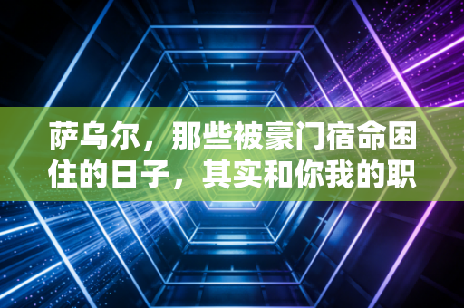 萨乌尔，那些被豪门宿命困住的日子，其实和你我的职场困境没差