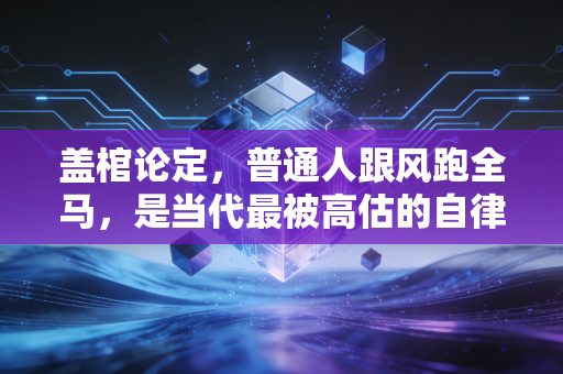 盖棺论定,普通人跟风跑全马,是当代最被高估的自律神话 盖棺论定,普通人跟风跑全马,是当代最被高估的自律神话