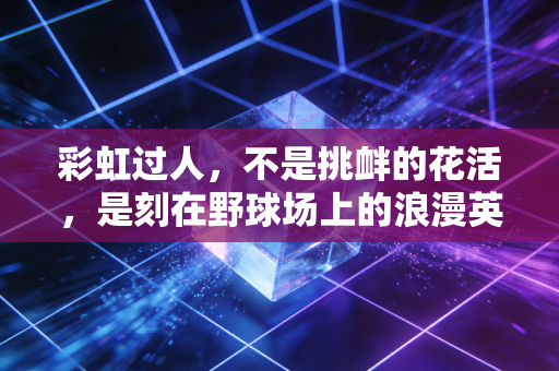 彩虹过人,不是挑衅的花活,是刻在野球场上的浪漫英雄主义 彩虹过人,不是挑衅的花活,是刻在野球场上的浪漫英雄主义
