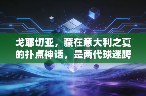 戈耶切亚，藏在意大利之夏的扑点神话，是两代球迷跨30年的青春共鸣