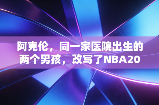 阿克伦，同一家医院出生的两个男孩，改写了NBA20年的历史