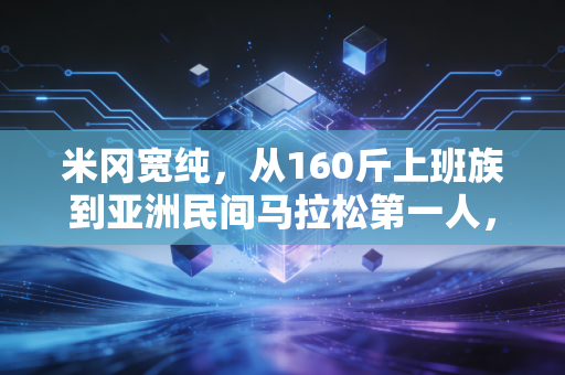 米冈宽纯,从160斤上班族到亚洲民间马拉松第一人,普通人的热爱真的能赢过天赋 米冈宽纯,从160斤上班族到亚洲民间马拉松第一人,普通人的热爱真的能赢过天赋