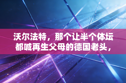 沃尔法特,那个让半个体坛都喊再生父母的德国老头,到底有多牛? 沃尔法特,那个让半个体坛都喊再生父母的德国老头,到底有多牛?