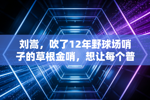 刘嵩,吹了12年野球场哨子的草根金哨,想让每个普通人的篮球梦都不被吹偏 刘嵩,吹了12年野球场哨子的草根金哨,想让每个普通人的篮球梦都不被吹偏