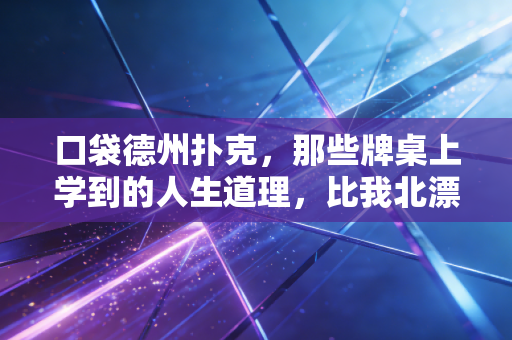 口袋德州扑克，那些牌桌上学到的人生道理，比我北漂5年踩的坑还管用