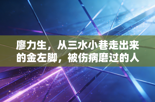 廖力生,从三水小巷走出来的金左脚,被伤病磨过的人生才够韧 廖力生,从三水小巷走出来的金左脚,被伤病磨过的人生才够韧