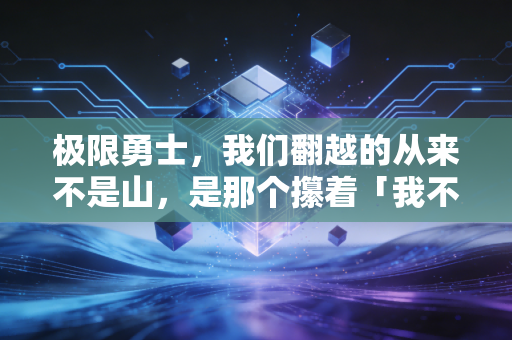 极限勇士，我们翻越的从来不是山，是那个攥着「我不行」的自己