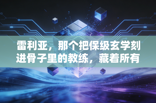 雷利亚,那个把保级玄学刻进骨子里的教练,藏着所有普通人逆袭的底层逻辑 雷利亚,那个把保级玄学刻进骨子里的教练,藏着所有普通人逆袭的底层逻辑