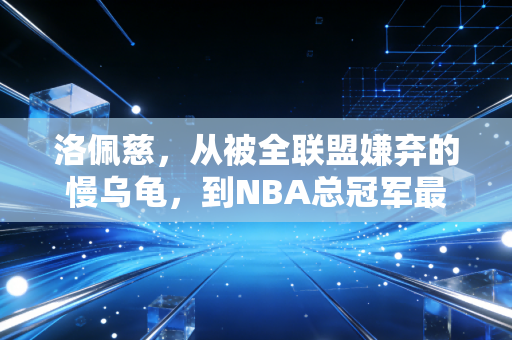 洛佩慈,从被全联盟嫌弃的慢乌龟,到NBA总冠军最被低估的定海神针 洛佩慈,从被全联盟嫌弃的慢乌龟,到NBA总冠军最被低估的定海神针