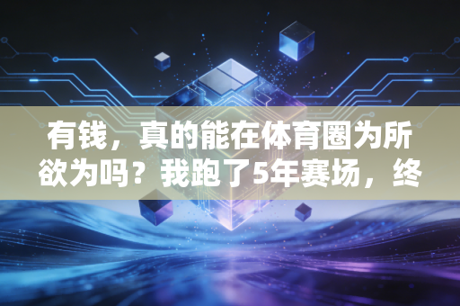 有钱,真的能在体育圈为所欲为吗?我跑了5年赛场,终于敢说真话 有钱,真的能在体育圈为所欲为吗?我跑了5年赛场,终于敢说真话