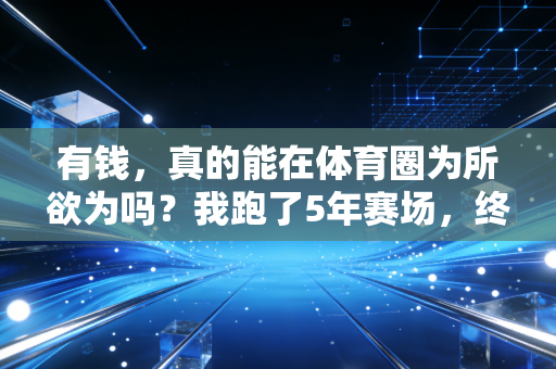 有钱，真的能在体育圈为所欲为吗？我跑了5年赛场，终于敢说真话