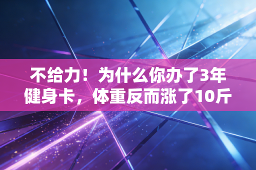不给力！为什么你办了3年健身卡，体重反而涨了10斤？