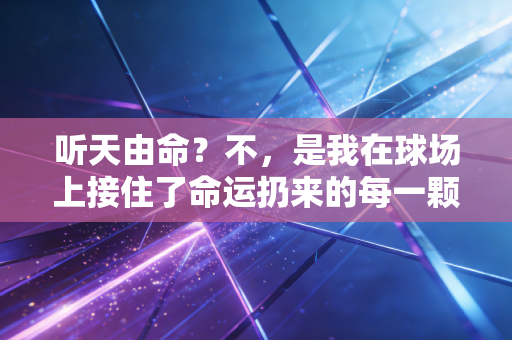 听天由命？不，是我在球场上接住了命运扔来的每一颗球