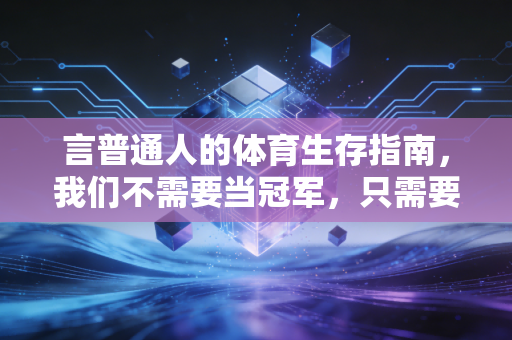 言普通人的体育生存指南,我们不需要当冠军,只需要让运动变成一辈子的朋友 言普通人的体育生存指南,我们不需要当冠军,只需要让运动变成一辈子的朋友