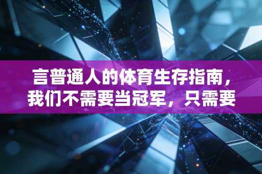 言普通人的体育生存指南,我们不需要当冠军,只需要让运动变成一辈子的朋友 言普通人的体育生存指南,我们不需要当冠军,只需要让运动变成一辈子的朋友