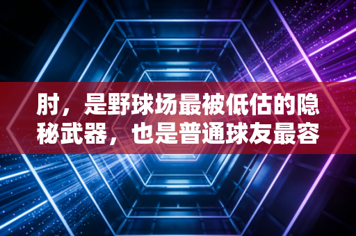 肘,是野球场最被低估的隐秘武器,也是普通球友最容易踩的健康雷区 肘,是野球场最被低估的隐秘武器,也是普通球友最容易踩的健康雷区