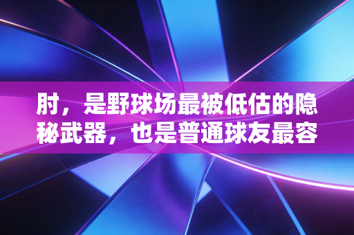 肘,是野球场最被低估的隐秘武器,也是普通球友最容易踩的健康雷区 肘,是野球场最被低估的隐秘武器,也是普通球友最容易踩的健康雷区