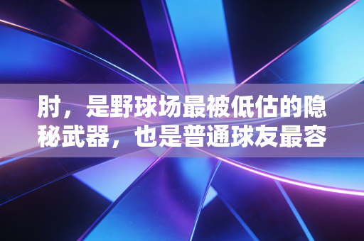 肘，是野球场最被低估的隐秘武器，也是普通球友最容易踩的健康雷区