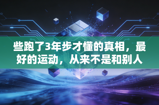 些跑了3年步才懂的真相，最好的运动，从来不是和别人比配速