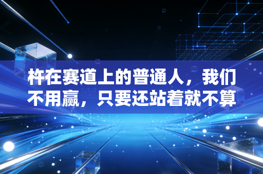 杵在赛道上的普通人，我们不用赢，只要还站着就不算输
