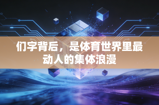 们字背后,是体育世界里最动人的集体浪漫 们字背后,是体育世界里最动人的集体浪漫