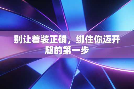 别让着装正确,绑住你迈开腿的第一步 别让着装正确,绑住你迈开腿的第一步