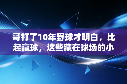 哥打了10年野球才明白,比起赢球,这些藏在球场的小事才是普通人运动的意义 哥打了10年野球才明白,比起赢球,这些藏在球场的小事才是普通人运动的意义