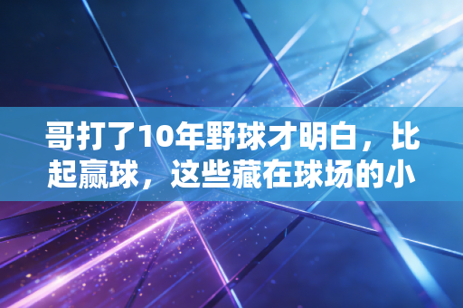 哥打了10年野球才明白,比起赢球,这些藏在球场的小事才是普通人运动的意义 哥打了10年野球才明白,比起赢球,这些藏在球场的小事才是普通人运动的意义