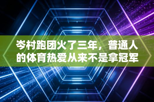 岑村跑团火了三年，普通人的体育热爱从来不是拿冠军
