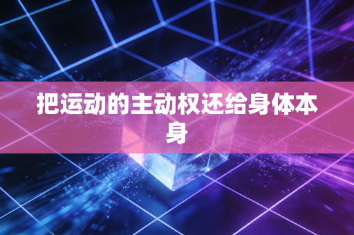 把运动的主动权还给身体本身 把运动的主动权还给身体本身