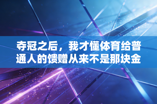 夺冠之后，我才懂体育给普通人的馈赠从来不是那块金牌