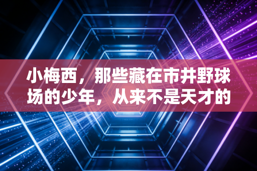 小梅西,那些藏在市井野球场的少年,从来不是天才的复刻品 小梅西,那些藏在市井野球场的少年,从来不是天才的复刻品
