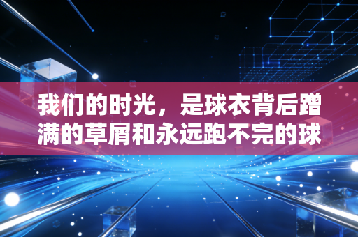 我们的时光，是球衣背后蹭满的草屑和永远跑不完的球场黄昏
