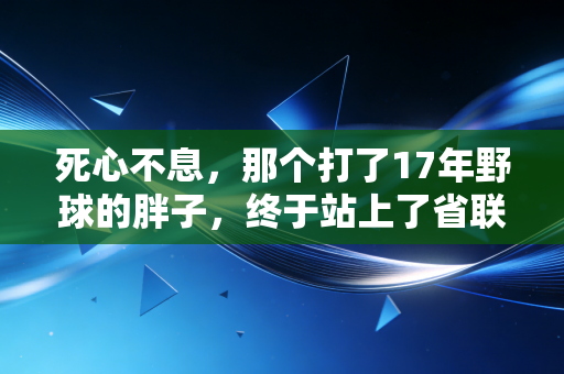 死心不息，那个打了17年野球的胖子，终于站上了省联赛的领奖台